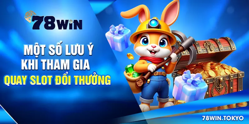 Quay Slot Đổi Thưởng - Trò Chơi Cá Cược Trực Tuyến 2025 9 Một Số Lưu Ý Khi Tham Gia Quay Slot Đổi Thưởng